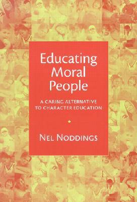 Educating Moral People: A Caring Alternative to Character Education by Nel Noddings