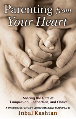 Parenting from Your Heart: Sharing the Gifts of Compassion, Connection, and Choice by Inbal Kashtan