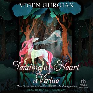 Tending the Heart of Virtue: How Classic Stories Awaken a Child's Moral Imagination, 2nd edition by Vigen Guroian