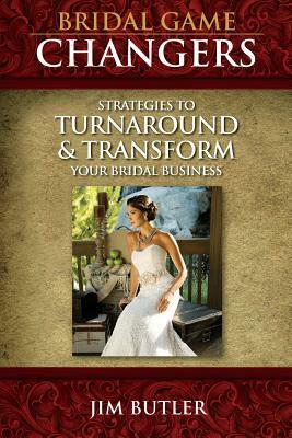 Bridal Game Changers: Strategies to Turnaround or Transform Your Bridal Business by Jim Butler