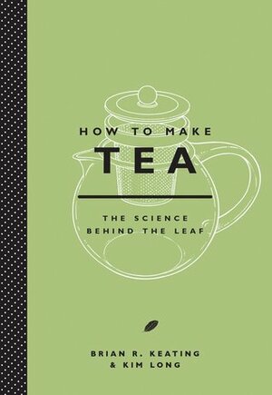 How to Make Tea: The Science Behind the Leaf by Kim Long, Brian R. Keating