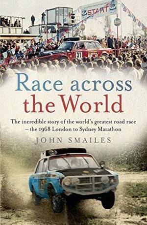 Race Across the World: The incredible story of the world's greatest road race - the 1968 London to Sydney Marathon by John Smailes