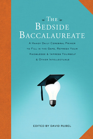The Bedside Baccalaureate: A Handy Daily Cerebral Primer to Fill in the Gaps, Refresh Your KnowledgeImpress YourselfOther Intellectuals by David Rubel
