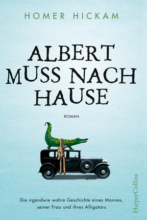 Albert muss nach Hause: Die irgendwie wahre Geschichte eines Mannes, seiner Frau und ihres Alligators by Homer Hickam