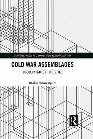Cold War Assemblages: Decolonization to Digital (Routledge Studies in Cultures of the Global Cold War) by Bhakti Shringarpure