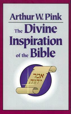 The Divine Inspiration Of The Bible by Arthur W. Pink