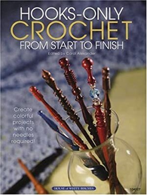 Hooks-Only Crochet From Start to Finish by Lisa Fosnaugh, Carol Alexander