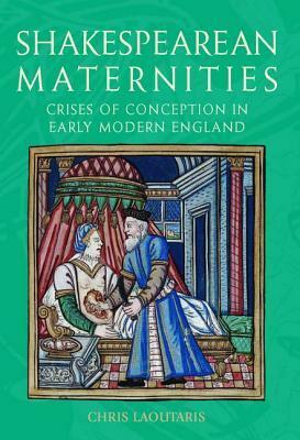 Shakespearean Maternities: Crises of Conception in Early Modern England by Chris Laoutaris