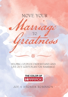 Move Your Marriage to Greatness: Helping Couples Understand and Live out God's Plan for Marriage by Rhonda Robinson, Joe Robinson