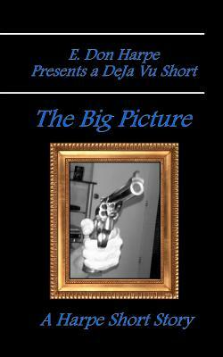 E. Don Harpe Presents DeJa Vu The Big Picture by E. Don Harpe