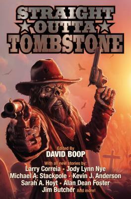 Straight Outta Tombstone by Ken Scholes, David Lee Summers, Robert E. Vardeman, Sarah A. Hoyt, Sam Knight, Maurice Broaddus, Larry Correia, Kevin J. Anderson, Jim Butcher, Bryan Thomas Schmidt, Nicole Kurtz, Naomi Brett Rourke, Phil Foglio, Peter J. Wacks, Michael A. Stackpole, Jody Lynn Nye, Julie Campbell, Alan Dean Foster, David Boop