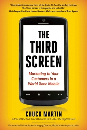 The Third Screen: Marketing to Your Customers in a World Gone Mobile by Chuck Martin