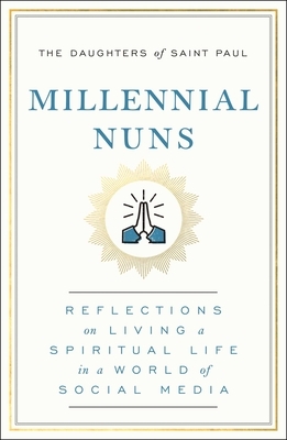 Millennial Nuns: Reflections on Living a Spiritual Life in a World of Social Media by The Daughters of Saint Paul