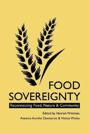 Food Sovereignty: Reconnecting Food, Nature & Community by Nettie Wiebe, Annette Aurlie Desmaris, Hannah Wittman
