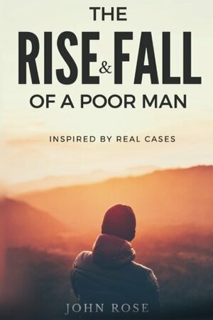 The Rise and Fall of a Poor Man by John Rose