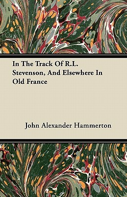 In The Track Of R.L. Stevenson, And Elsewhere In Old France by John Alexander Hammerton
