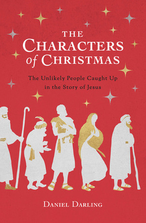 The Characters of Christmas: The Unlikely People Caught Up in the Story of Jesus by Daniel Darling