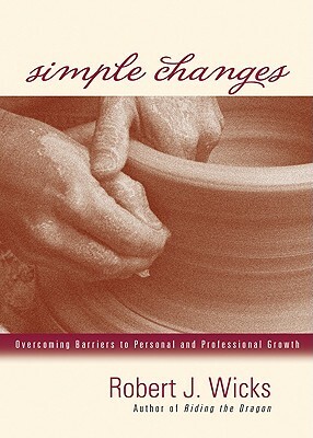 Simple Changes: Overcoming Barriers to Personal and Professional Growth by Robert J. Wicks