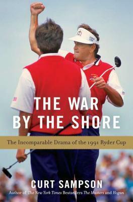 The War by the Shore: The Incomparable Drama of the 1991 Ryder Cup by Curt Sampson