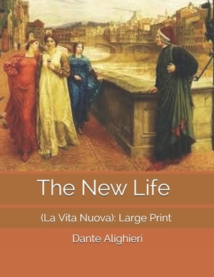 The New Life (La Vita Nuova): Large Print by Dante Alighieri