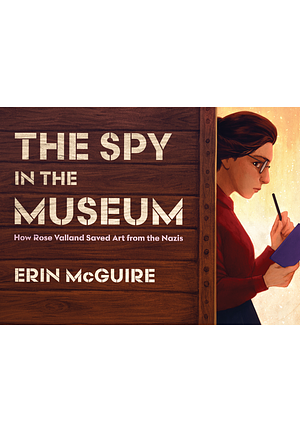 The Spy in the Museum: How Rose Valland Saved Art from the Nazis by Erin McGuire