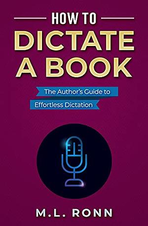 How to Dictate a Book: The Author's Guide to Effortless Dictation by M.L. Ronn