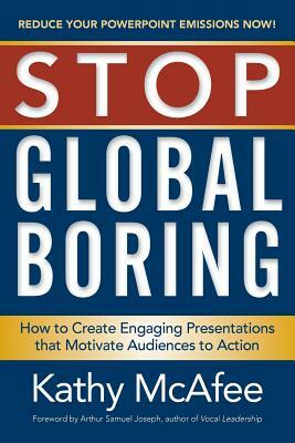 Stop Global Boring: How to Create Engaging Presentations that Motivate Audiences to Action by Kathy McAfee