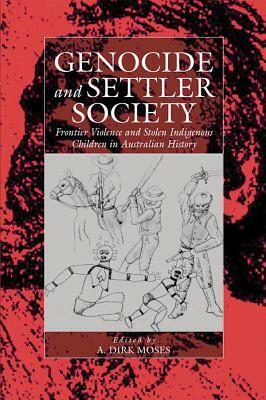 Genocide and Settler Society: Frontier Violence and Stolen Indigenous Children in Australian History by 