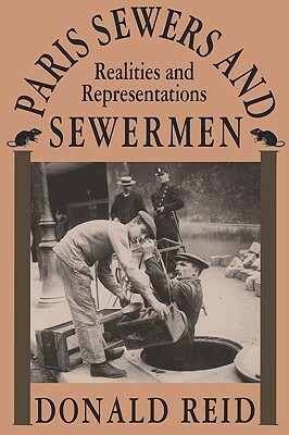 Paris Sewers and Sewermen: Realities and Representations by Donald Reid