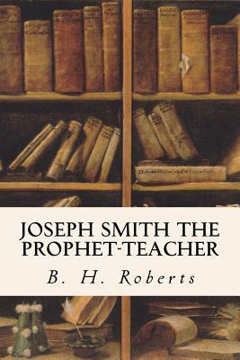 Joseph Smith the Prophet-Teacher by B. H. Roberts