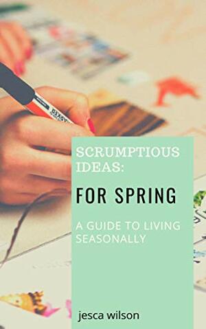 Scrumptious ideas for: Spring: a guide to living seasonally by Jessica Wilson