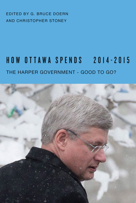 How Ottawa Spends, 2014-2015: The Harper Government - Good to Go? by G. Bruce Doern, Christopher Stoney