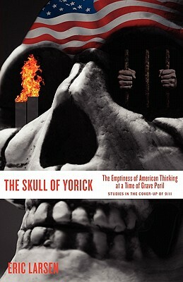 The Skull of Yorick: The Emptiness of American Thinking at a Time of Grave Peril by Eric Larsen