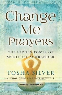 Change Me Prayers: The Hidden Power of Spiritual Surrender by Tosha Silver