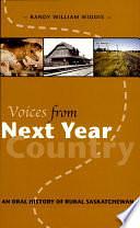 Voices from Next Year Country: An Oral History of Rural Saskatchewan by Randy William Widdis, University of Regina. Canadian Plains Research Center