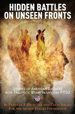 Hidden Battles on Unseen Fronts: Stories of American Soldiers with Traumatic Brain Injury and PTSD by Celia Straus, Patricia Driscoll