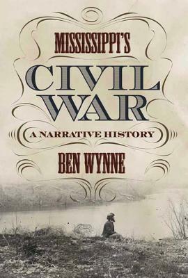 Mississippi's Civil War: A Narrative History by Ben Wynne