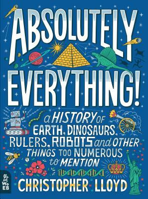 Absolutely Everything!: A History of Earth, Dinosaurs, Rulers, Robots and Other Things Too Numerous to Mention by Christopher Lloyd