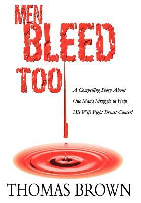 Men Bleed Too: A Compelling Story About One Man's Struggle to Help His Wife Fight Breast Cancer! by Thomas Brown