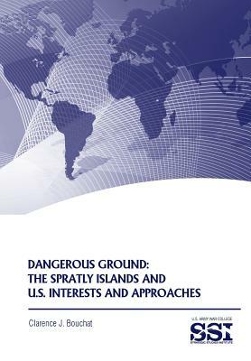 Dangerous Ground: The Spratly Islands and U.S. Interests and Approaches by Strategic Studies Institute, Clarence J. Bouchat, Army War College Press