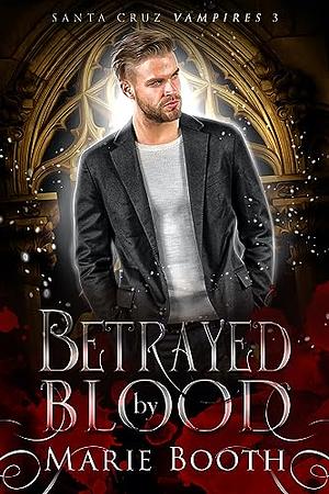Betrayed by Blood: M/M Vampire Romance: Santa Cruz Vampires 3 by Marie Booth