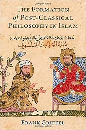 The Formation of Post-Classical Philosophy in Islam by Frank Griffel
