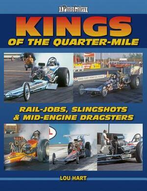 Kings of the Quarter-Mile: Rail-Jobs, Slingshots & Mid-Engine Dragsters by Lou Hart