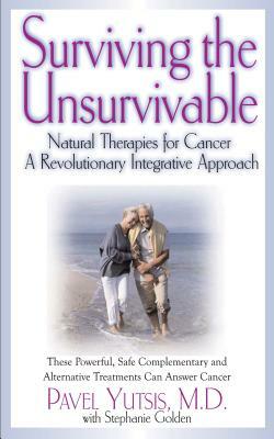 Surviving the Unsurvivable: Natural Therapies for Cancer, a Revolutionary Integrative Approach by Pavel I. Yutsis, Stephanie Golden