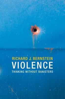 Violence: Thinking Without Banisters by Richard J. Bernstein