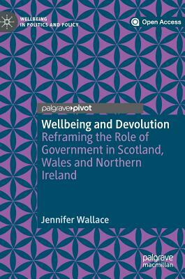 Wellbeing and Devolution: Reframing the Role of Government in Scotland, Wales and Northern Ireland by Jennifer Wallace