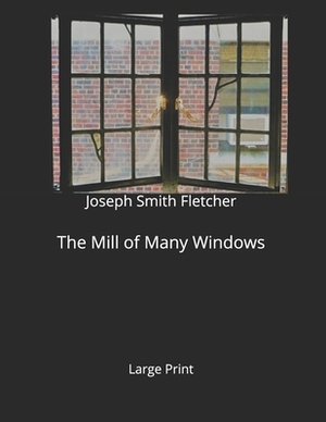 The Mill of Many Windows: Large Print by Joseph Smith Fletcher