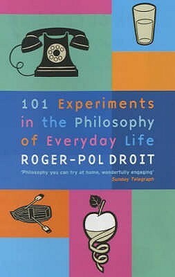 101 Experiments in the Philosophy of Everyday Life by Roger-Pol Droit