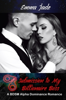 Submission to My Billionaire Boss: A BDSM Alpha Dominance Romance by Emma Jade