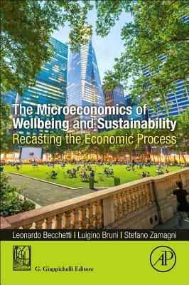 The Microeconomics of Wellbeing and Sustainability: Recasting the Economic Process by Luigino Bruni, Stefano Zamagni, Leonardo Becchetti
